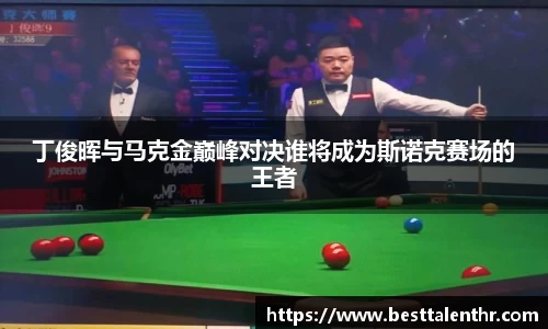 丁俊晖与马克金巅峰对决谁将成为斯诺克赛场的王者