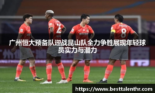 广州恒大预备队迎战昆山队全力争胜展现年轻球员实力与潜力